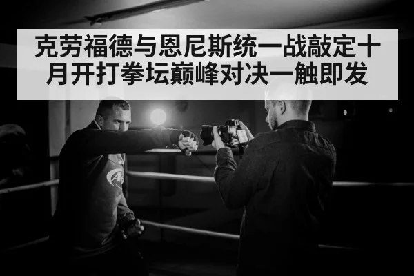 克劳福德与恩尼斯统一战敲定十月开打拳坛巅峰对决一触即发