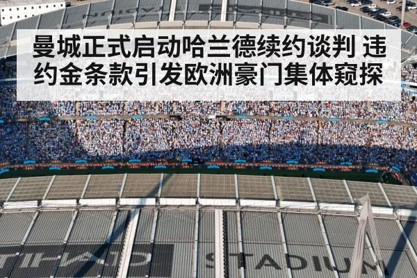 曼城正式启动哈兰德续约谈判 违约金条款引发欧洲豪门集体窥探