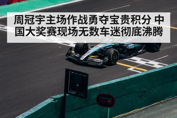 周冠宇主场作战勇夺宝贵积分 中国大奖赛现场无数车迷彻底沸腾