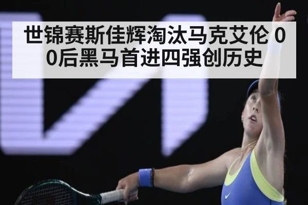 世锦赛斯佳辉淘汰马克艾伦 00后黑马首进四强创历史