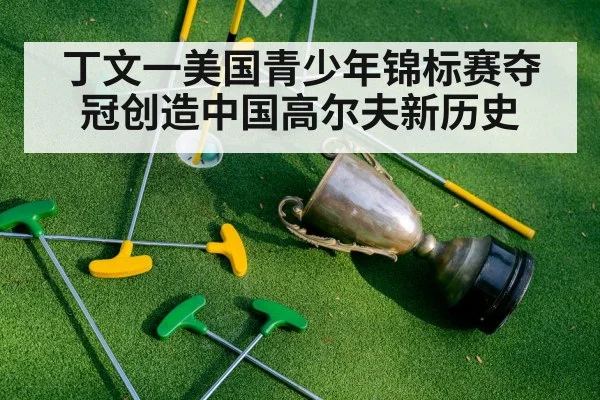 丁文一美国青少年锦标赛夺冠创造中国高尔夫新历史