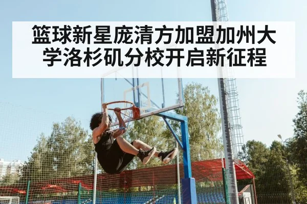 篮球新星庞清方加盟加州大学洛杉矶分校开启新征程